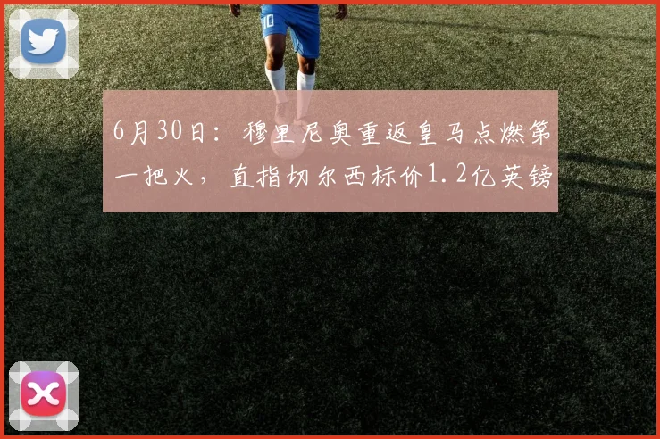 6月30日：穆里尼奥重返皇马点燃第一把火，直指切尔西标价1.2亿英镑大动脉_恩佐_球员_事情