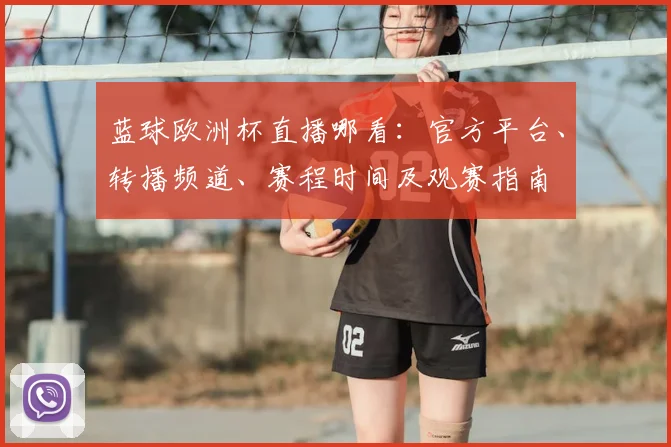 蓝球欧洲杯直播哪看：官方平台、转播频道、赛程时间及观赛指南