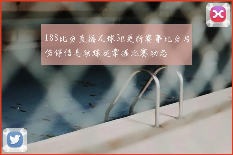 188比分直播足球3g更新赛事比分与伤停信息助球迷掌握比赛动态