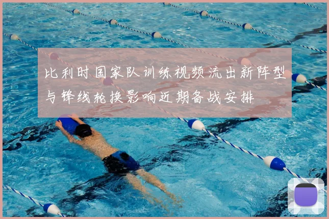 比利时国家队训练视频流出新阵型与锋线轮换影响近期备战安排