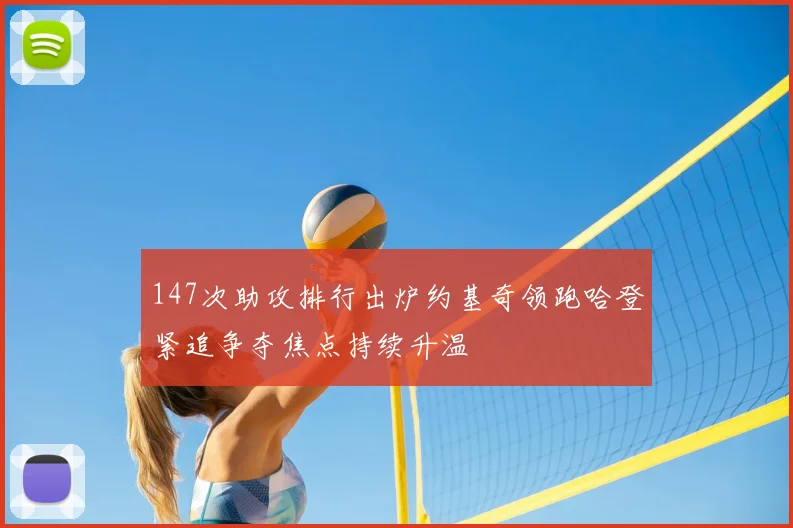 147次助攻排行出炉约基奇领跑哈登紧追争夺焦点持续升温