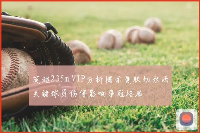 英超235m VIP分析揭示曼联切尔西关键球员伤停影响争冠格局