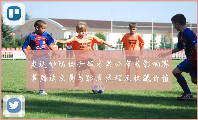 奥运钞防伪升级方案公布或影响赛事周边交易与验真流程及收藏价值