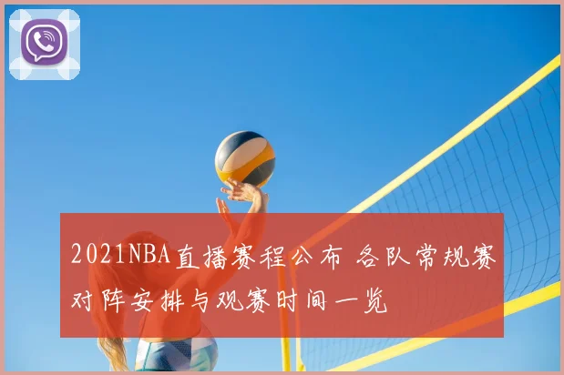2021NBA直播赛程公布 各队常规赛对阵安排与观赛时间一览