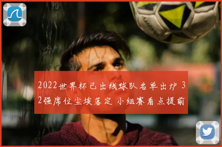2022世界杯已出线球队名单出炉 32强席位尘埃落定 小组赛看点提前展开