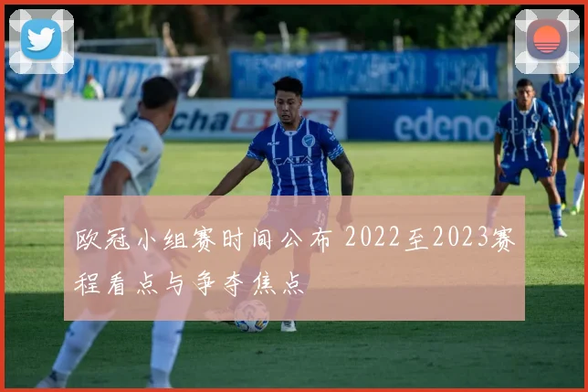 欧冠小组赛时间公布 2022至2023赛程看点与争夺焦点