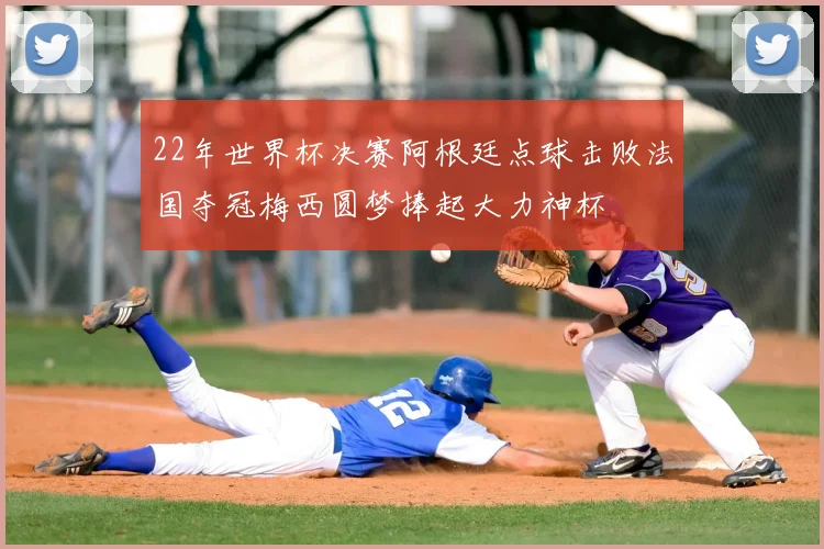 22年世界杯决赛阿根廷点球击败法国夺冠梅西圆梦捧起大力神杯