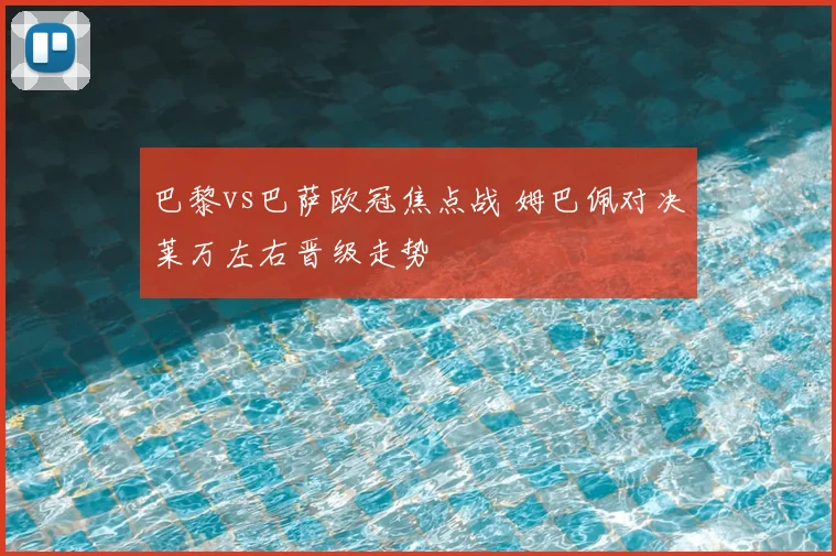巴黎vs巴萨欧冠焦点战 姆巴佩对决莱万左右晋级走势