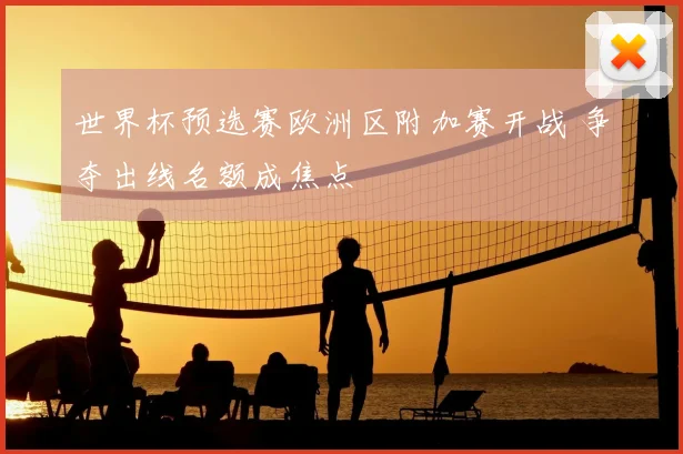 世界杯预选赛欧洲区附加赛开战 争夺出线名额成焦点