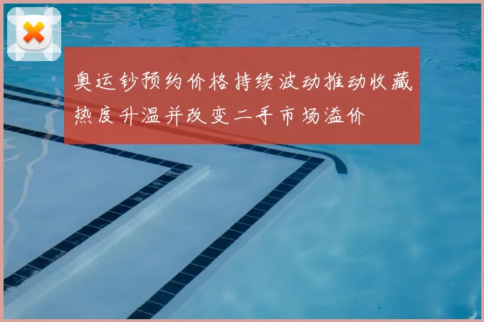 奥运钞预约价格持续波动推动收藏热度升温并改变二手市场溢价