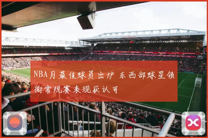 NBA月最佳球员出炉 东西部球星领衔常规赛表现获认可