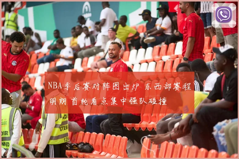 NBA季后赛对阵图出炉 东西部赛程明朗 首轮看点集中强队碰撞