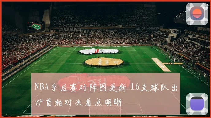 NBA季后赛对阵图更新 16支球队出炉首轮对决看点明晰