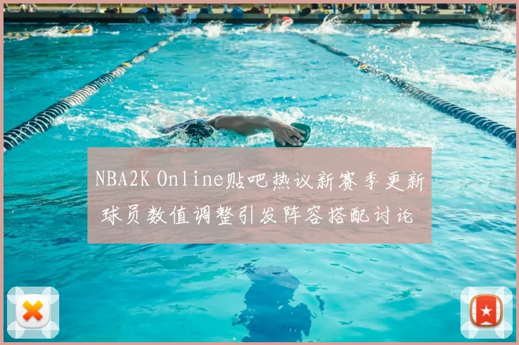 NBA2K Online贴吧热议新赛季更新 球员数值调整引发阵容搭配讨论