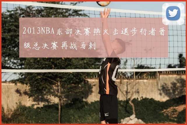 2013NBA东部决赛热火击退步行者晋级总决赛再战马刺