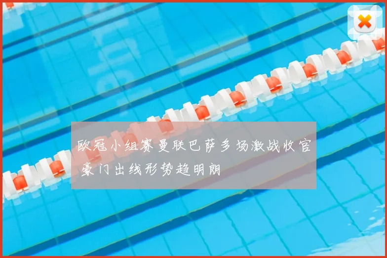 欧冠小组赛曼联巴萨多场激战收官 豪门出线形势趋明朗