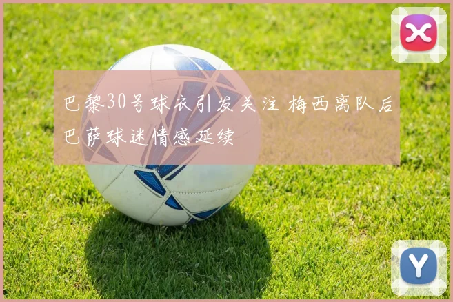 巴黎30号球衣引发关注 梅西离队后巴萨球迷情感延续