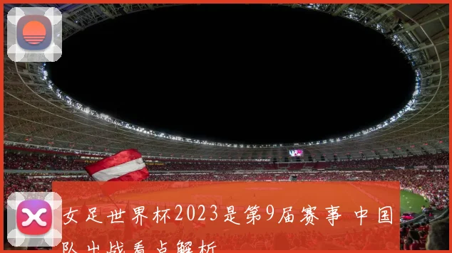 女足世界杯2023是第9届赛事 中国队出战看点解析