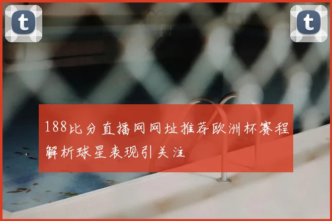188比分直播网网址推荐欧洲杯赛程解析球星表现引关注