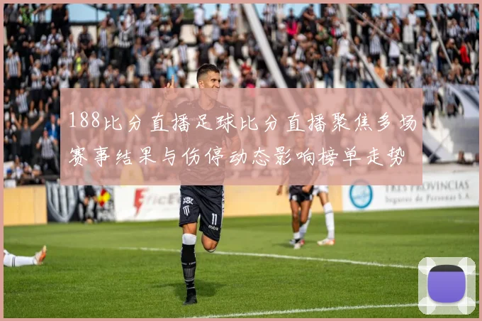 188比分直播足球比分直播聚焦多场赛事结果与伤停动态影响榜单走势