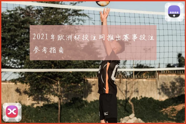 2021年欧洲杯投注网推出赛事投注参考指南