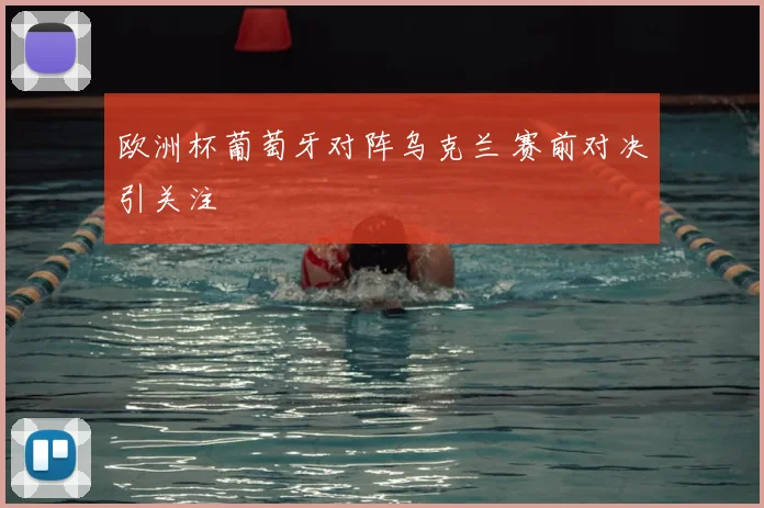 欧洲杯葡萄牙对阵乌克兰 赛前对决引关注